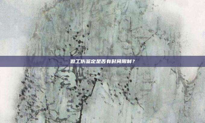 做工伤鉴定是否有时间限制？