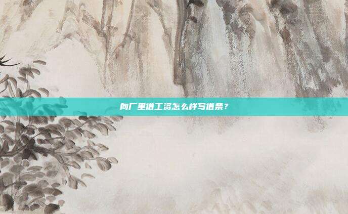 向厂里借工资怎么样写借条?
