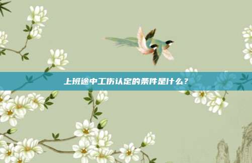 上班途中工伤认定的条件是什么？