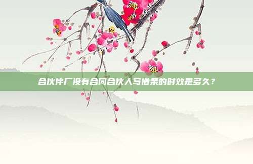 合伙伴厂没有合同合伙人写借条的时效是多久？