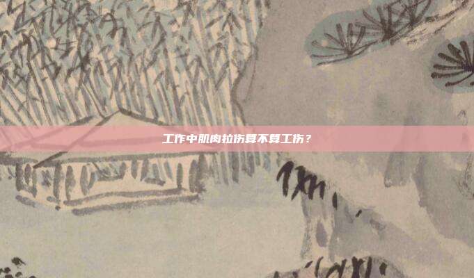 工作中肌肉拉伤算不算工伤？