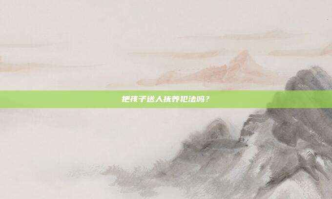 把孩子送人抚养犯法吗？