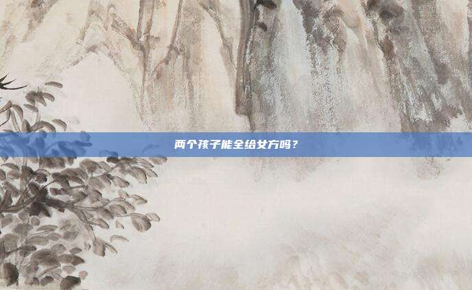 两个孩子能全给女方吗？