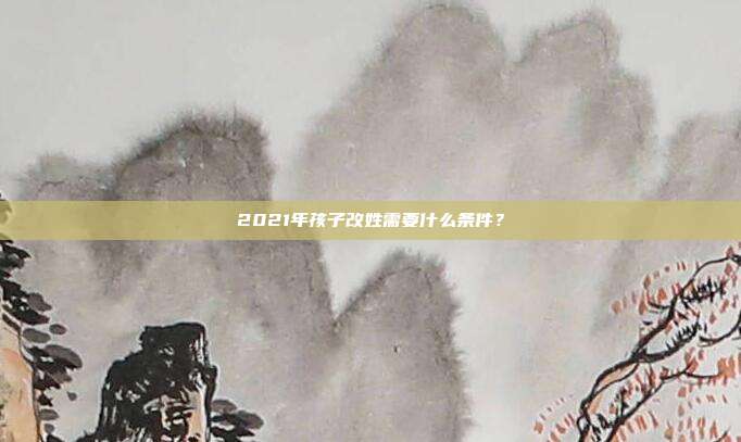 2021年孩子改姓需要什么条件？