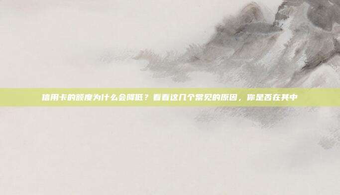 信用卡的额度为什么会降低？看看这几个常见的原因，你是否在其中
