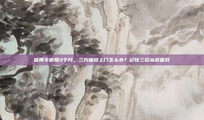 信用卡逾期3个月，三方催收上门怎么办？记住三招从容面对