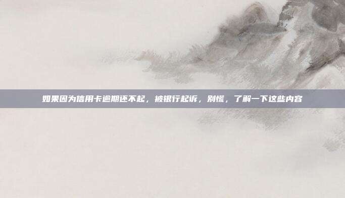 如果因为信用卡逾期还不起，被银行起诉，别慌，了解一下这些内容