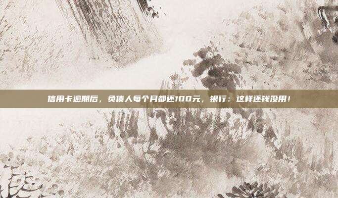 信用卡逾期后，负债人每个月都还100元，银行：这样还钱没用！