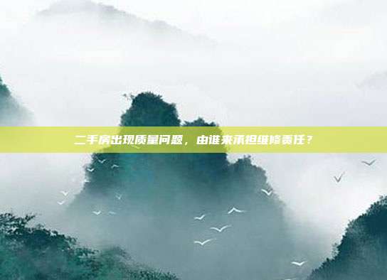 二手房出现质量问题，由谁来承担维修责任？