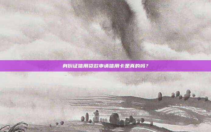 身份证信用贷款申请信用卡是真的吗？