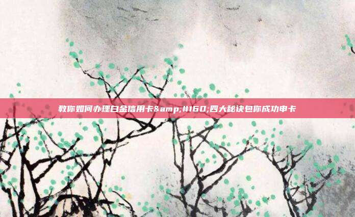教你如何办理白金信用卡&#160;四大秘诀包你成功申卡