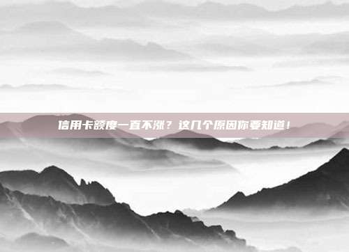 信用卡额度一直不涨？这几个原因你要知道！
