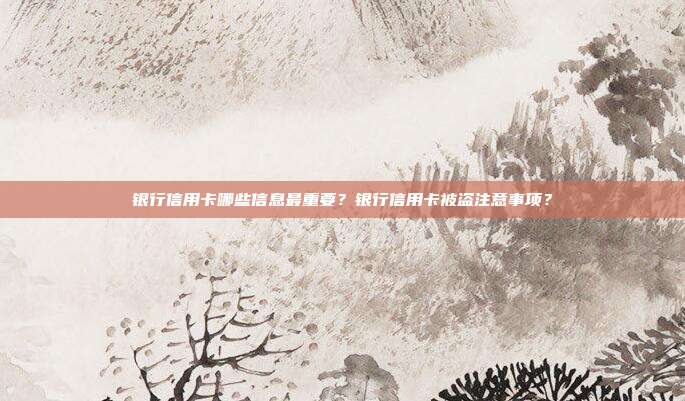 银行信用卡哪些信息最重要？银行信用卡被盗注意事项？