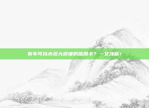 有车可以办多大额度的信用卡？一文浅析！