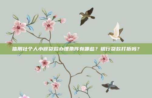信用社个人小额贷款办理条件有哪些？银行贷款打折吗？