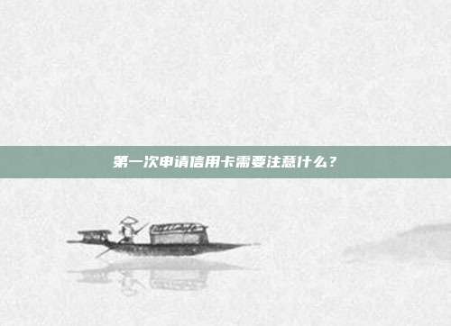 第一次申请信用卡需要注意什么？