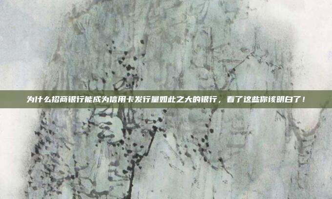 为什么招商银行能成为信用卡发行量如此之大的银行，看了这些你该明白了！