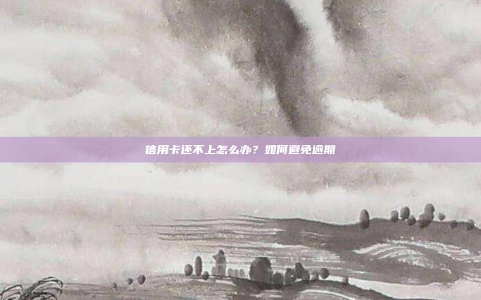 信用卡还不上怎么办？如何避免逾期