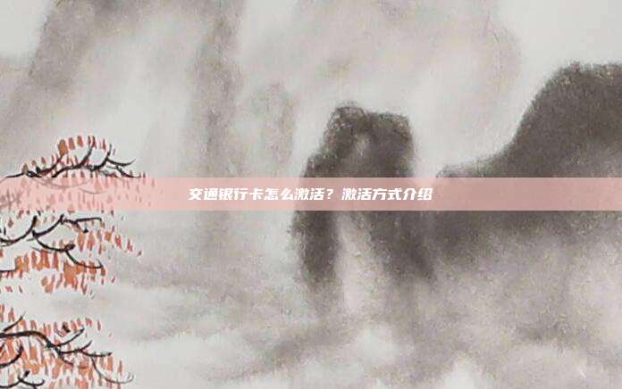 交通银行卡怎么激活？激活方式介绍
