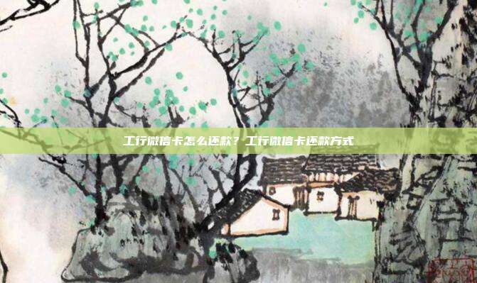 工行微信卡怎么还款？工行微信卡还款方式