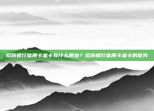 招商银行信用卡金卡有什么用处？招商银行信用卡金卡的优势