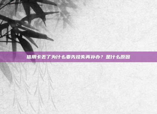 信用卡丢了为什么要先挂失再补办？是什么原因