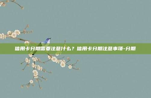 信用卡分期需要注意什么?信用卡分期注意事项-分期