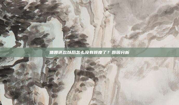 借呗还款以后怎么没有额度了？原因分析