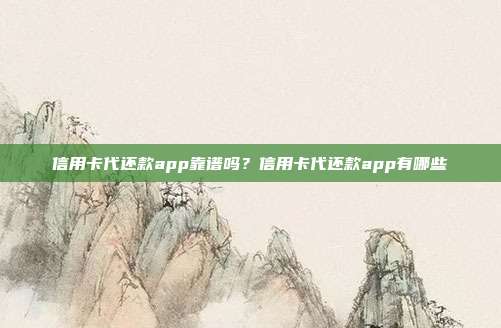 信用卡代还款app靠谱吗?信用卡代还款app有哪些