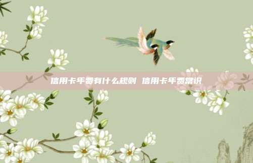 信用卡年费有什么规则 信用卡年费常识