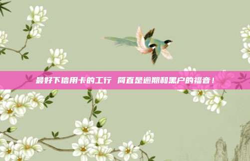 最好下信用卡的工行 简直是逾期和黑户的福音!