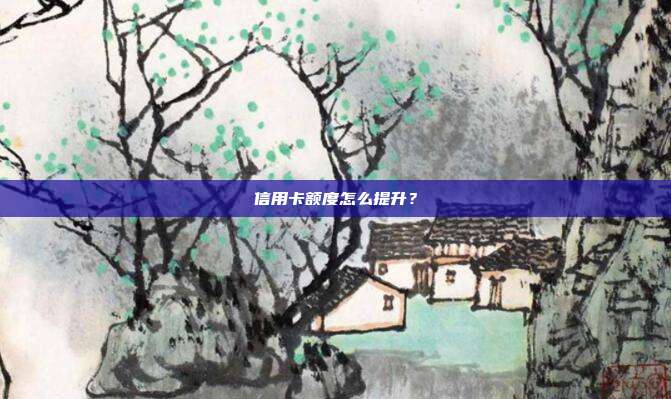 信用卡额度怎么提升？