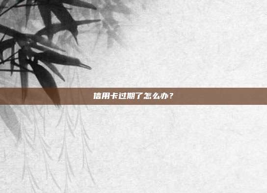 信用卡过期了怎么办？