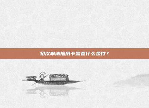 初次申请信用卡需要什么条件？