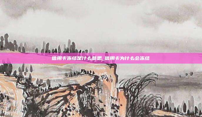 信用卡冻结是什么意思_信用卡为什么会冻结