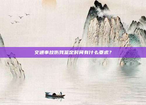 交通事故伤残鉴定时间有什么要求？