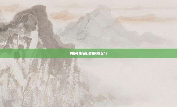 如何申请法医鉴定？