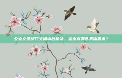 公安交通部门交通事故检验、鉴定有哪些具体要求？