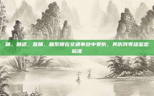 肠、肠道、直肠、肠系膜在交通事故中受伤，其伤残等级鉴定标准
