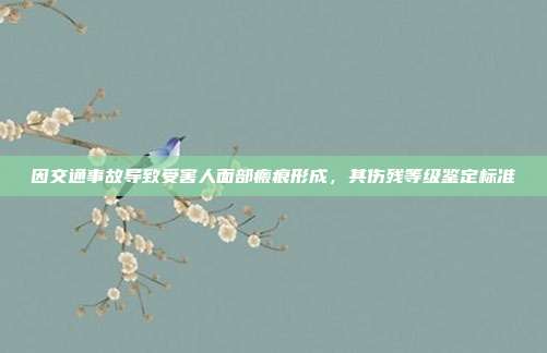 因交通事故导致受害人面部瘢痕形成，其伤残等级鉴定标准