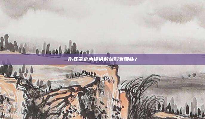 伤残鉴定应提供的材料有哪些？