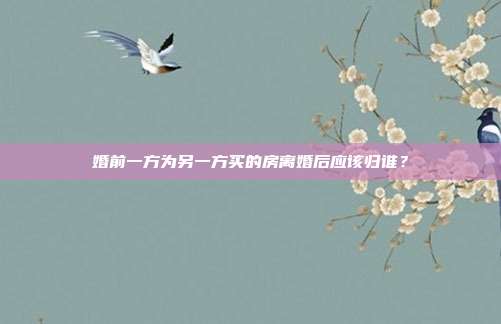 婚前一方为另一方买的房离婚后应该归谁？