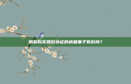 婚前购买婚后办证的房屋妻子有份吗？