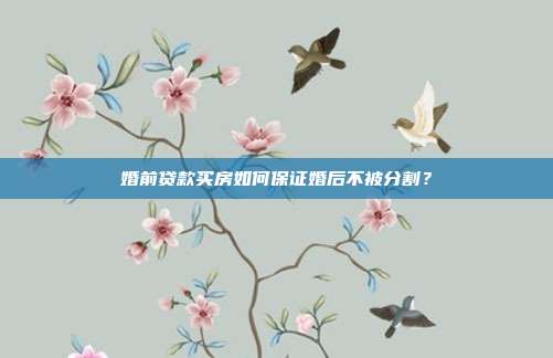 婚前贷款买房如何保证婚后不被分割？