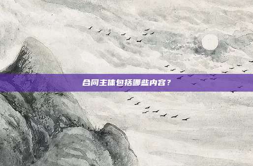 合同主体包括哪些内容?