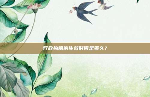 行政拘留的生效时间是多久？