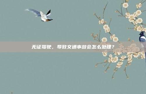 无证驾驶,导致交通事故会怎么处理?