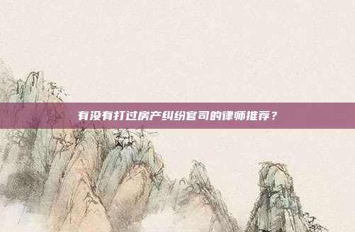有没有打过房产纠纷官司的律师推荐？
