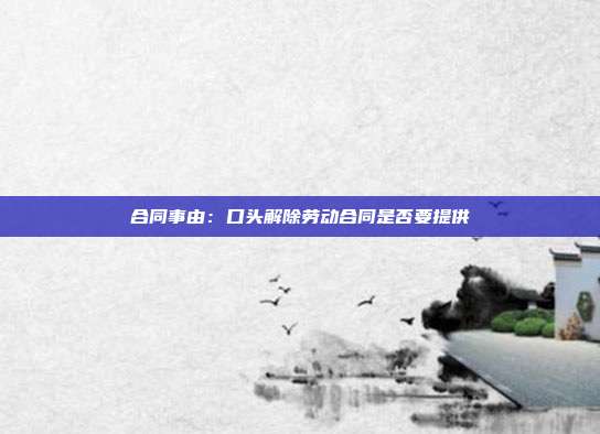 合同事由:口头解除劳动合同是否要提供