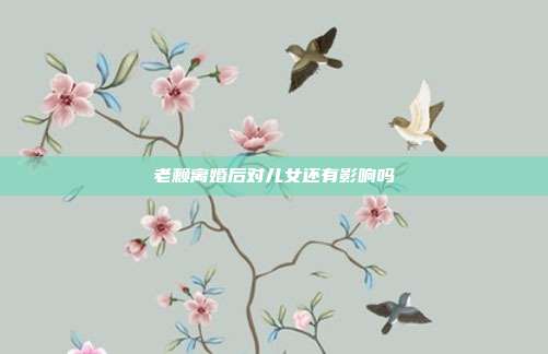 老赖离婚后对儿女还有影响吗